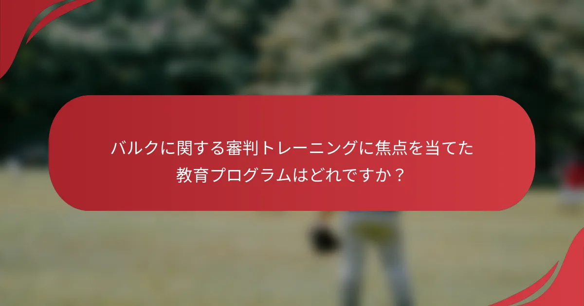 バルクに関する審判トレーニングに焦点を当てた教育プログラムはどれですか?