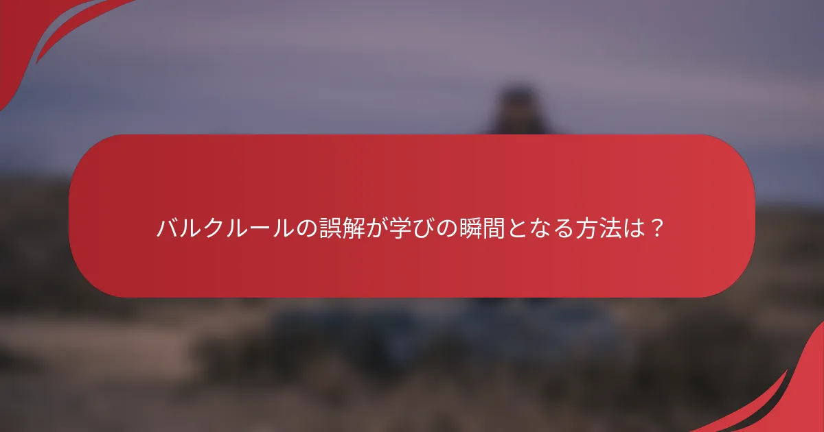バルクルールの誤解が学びの瞬間となる方法は？