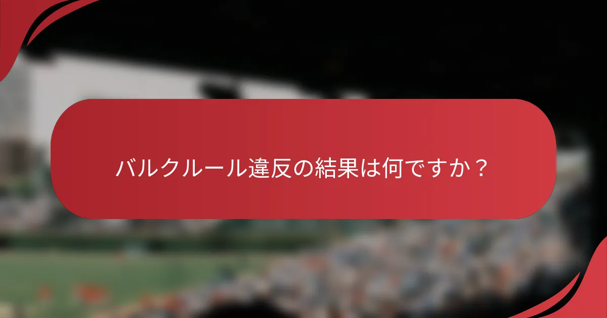 バルクルール違反の結果は何ですか？