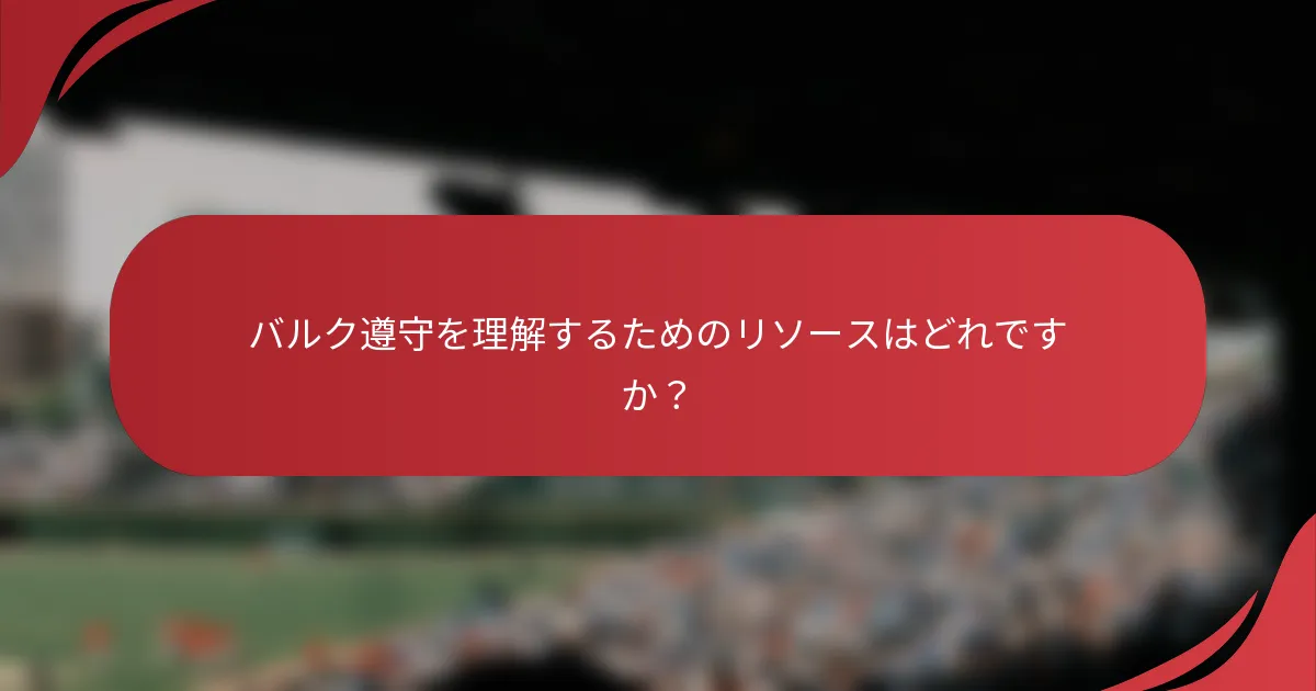 バルク遵守を理解するためのリソースはどれですか？