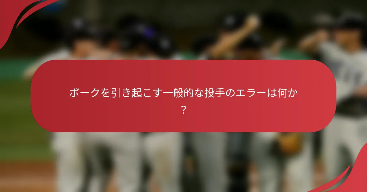 ボークを引き起こす一般的な投手のエラーは何か？