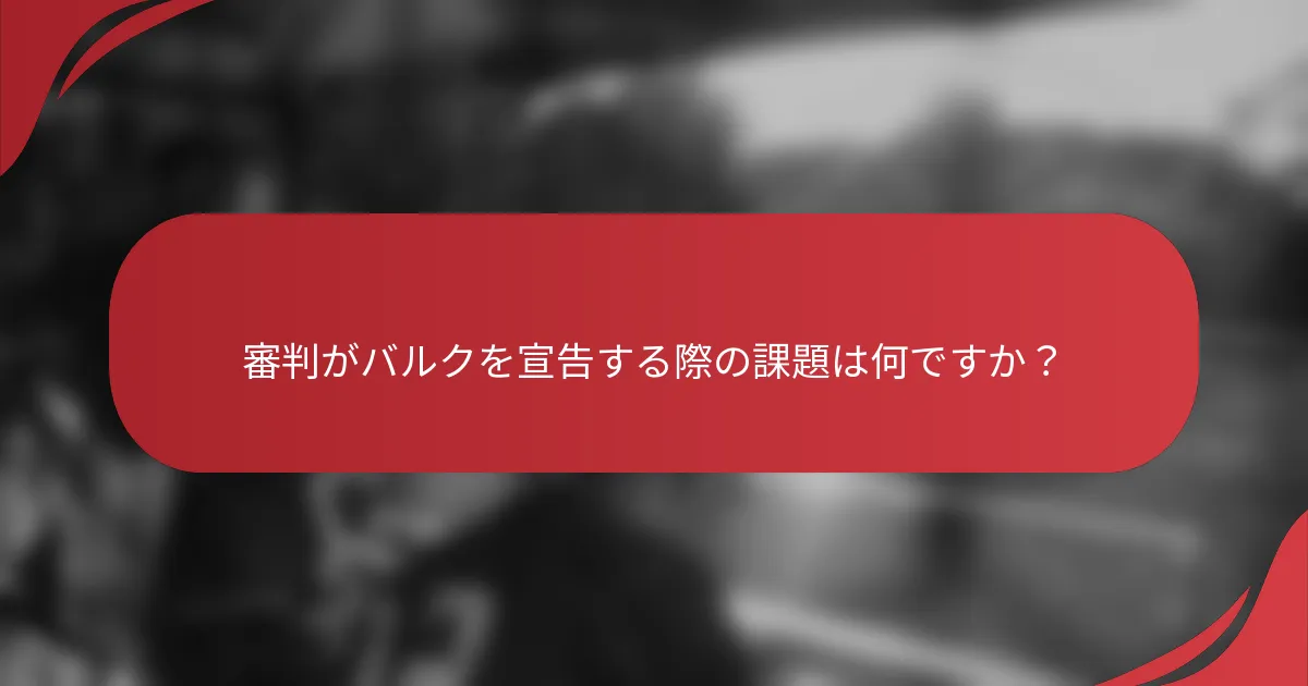 審判がバルクを宣告する際の課題は何ですか？