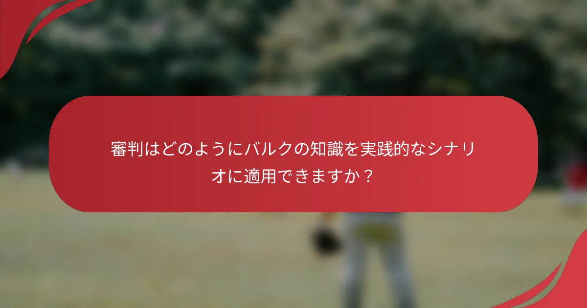 審判はどのようにバルクの知識を実践的なシナリオに適用できますか?
