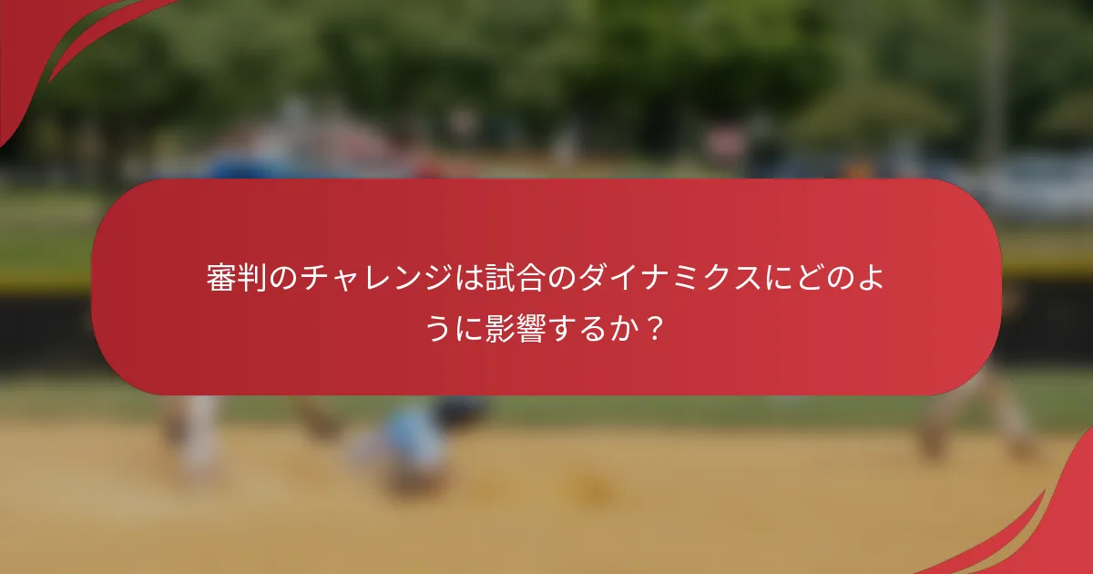 審判のチャレンジは試合のダイナミクスにどのように影響するか？