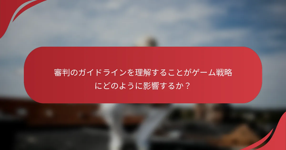 審判のガイドラインを理解することがゲーム戦略にどのように影響するか？