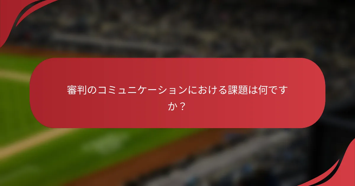 審判のコミュニケーションにおける課題は何ですか？