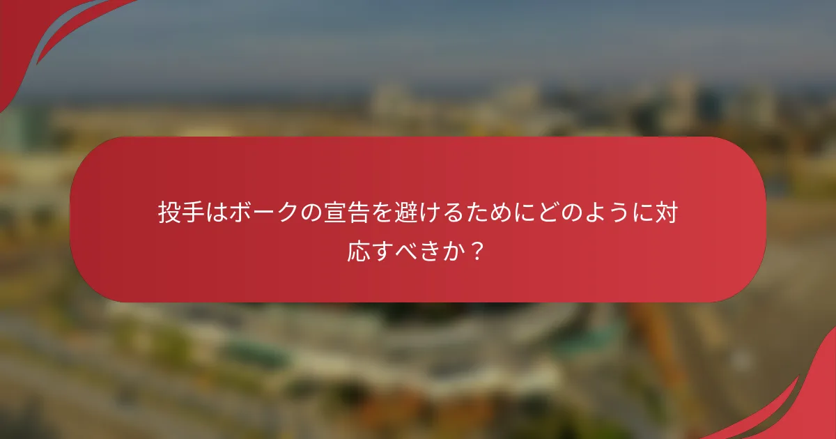 投手はボークの宣告を避けるためにどのように対応すべきか？