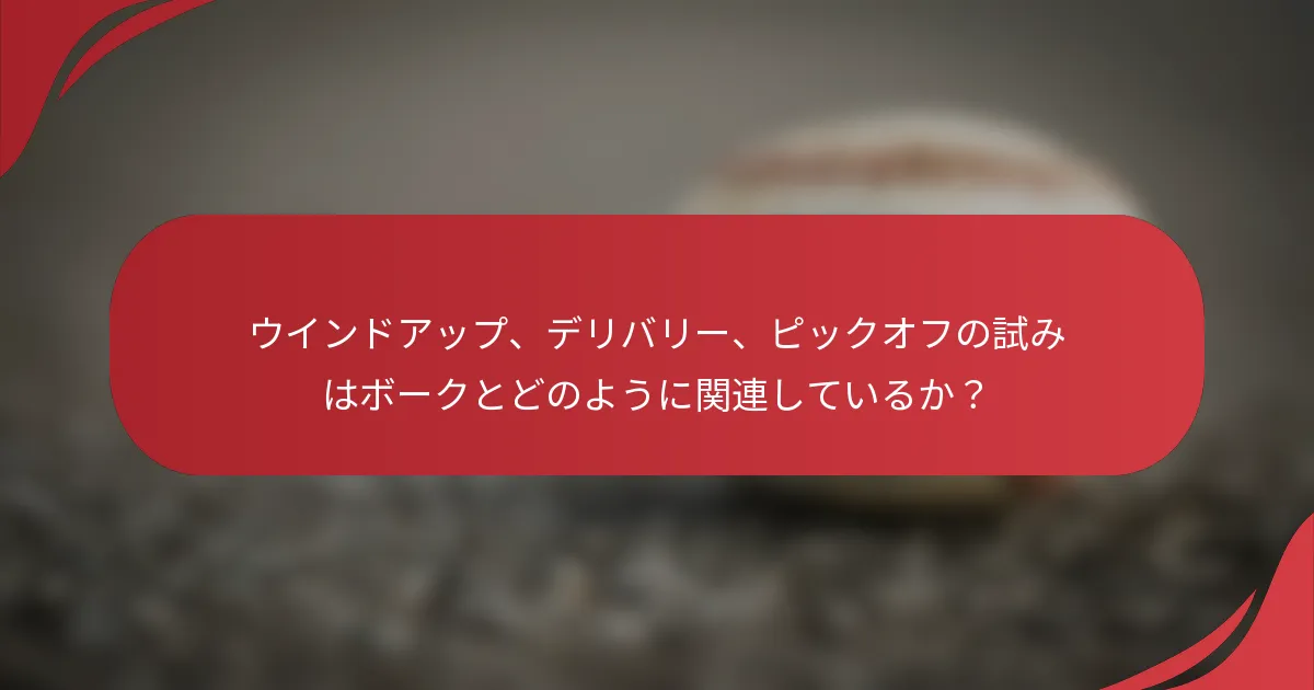ウインドアップ、デリバリー、ピックオフの試みはボークとどのように関連しているか？