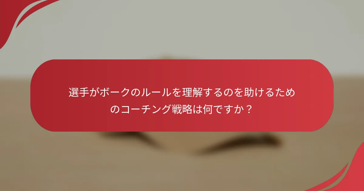 選手がボークのルールを理解するのを助けるためのコーチング戦略は何ですか？