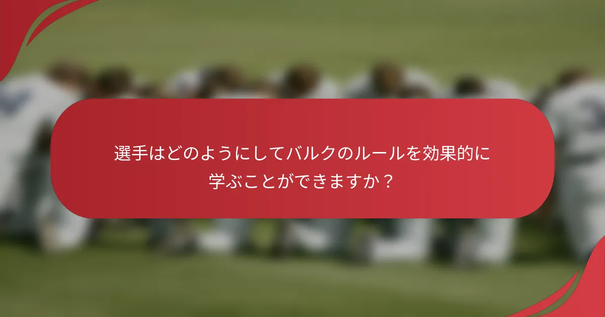 選手はどのようにしてバルクのルールを効果的に学ぶことができますか？