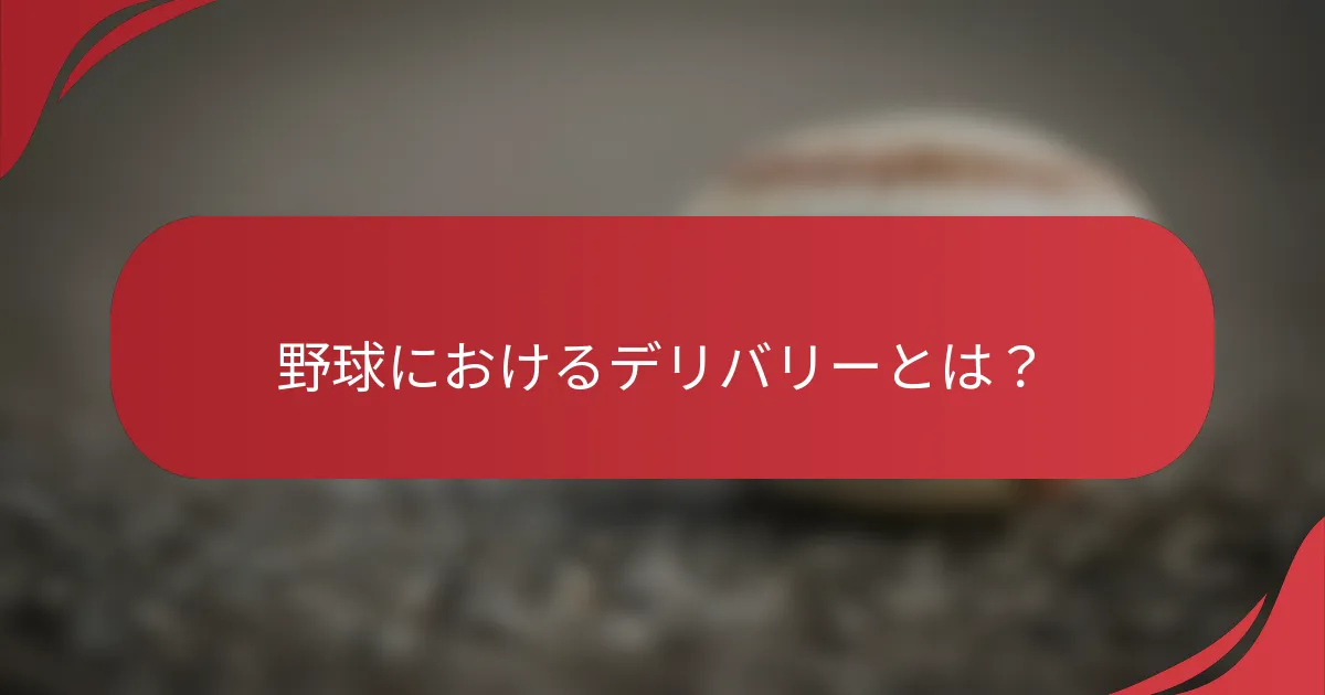 野球におけるデリバリーとは？