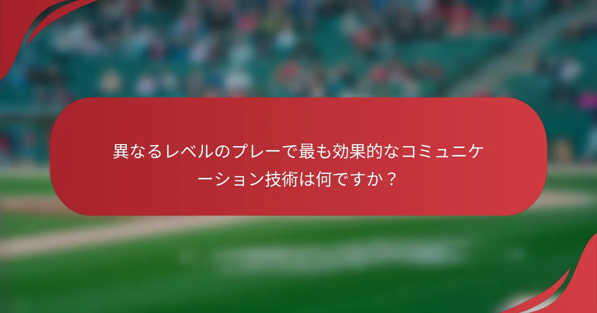 異なるレベルのプレーで最も効果的なコミュニケーション技術は何ですか？